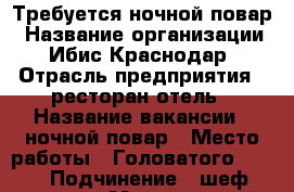 Требуется ночной повар › Название организации ­ Ибис Краснодар › Отрасль предприятия ­ ресторан/отель › Название вакансии ­ ночной повар › Место работы ­ Головатого, 306 › Подчинение ­ шеф-повар › Минимальный оклад ­ 28 700 › Максимальный оклад ­ 30 000 - Краснодарский край, Краснодар г. Работа » Вакансии   